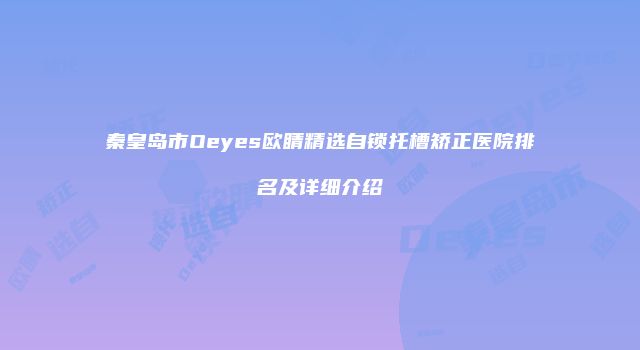 秦皇岛市Oeyes欧睛精选自锁托槽矫正医院排名及详细介绍