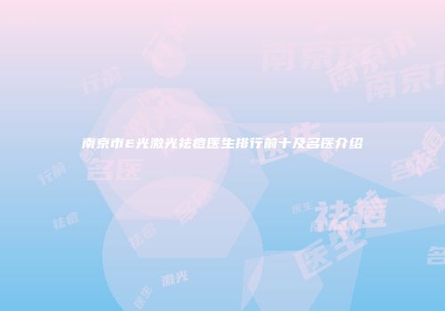 南京市E光激光祛痘医生排行前十及名医介绍