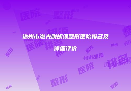 锦州市激光脱胡须整形医院排名及详细评价