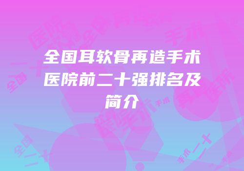 全国耳软骨再造手术医院前二十强排名及简介