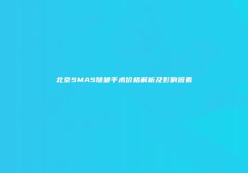 北京SMAS除皱手术价格解析及影响因素