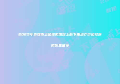 2025年泰安市上睑提肌缩短上睑下垂治疗价格及医院医生推荐