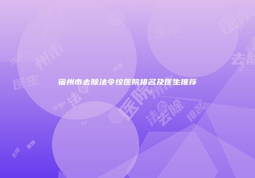 宿州市去除法令纹医院排名及医生推荐