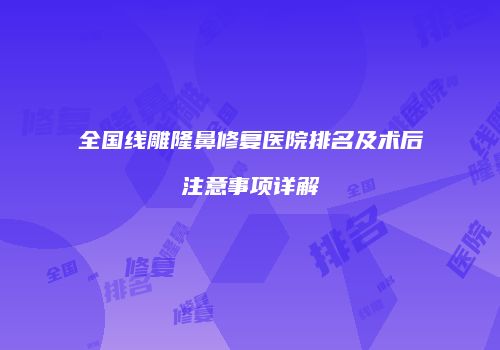 全国线雕隆鼻修复医院排名及术后注意事项详解
