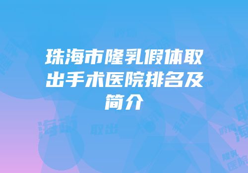 珠海市隆乳假体取出手术医院排名及简介