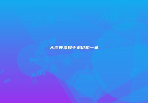 大连去狐臭手术价格一览