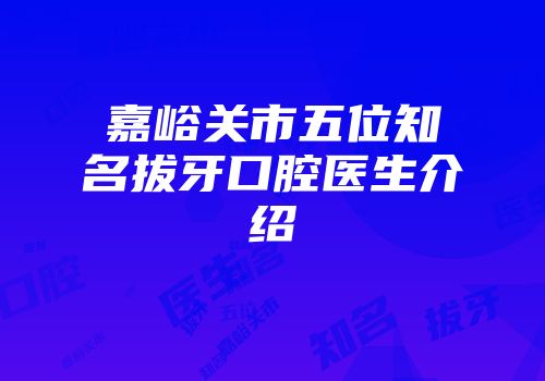 嘉峪关市五位知名拔牙口腔医生介绍
