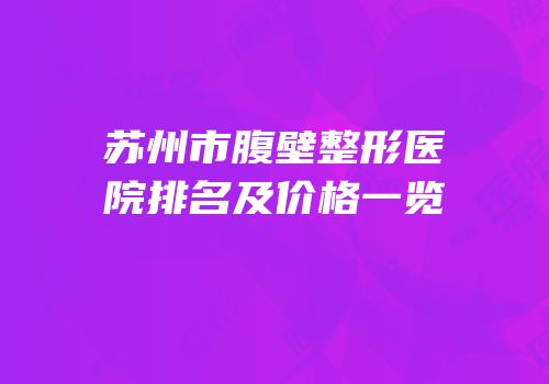 苏州市腹壁整形医院排名及价格一览