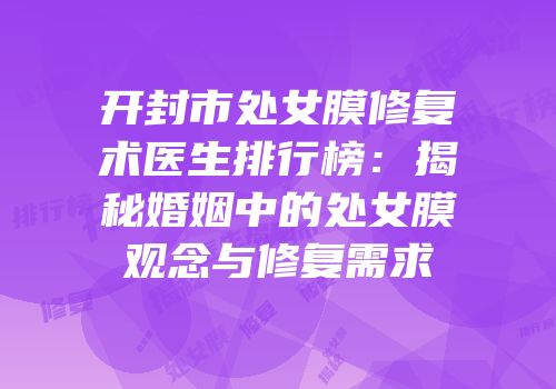 开封市处女膜修复术医生排行榜：揭秘婚姻中的处女膜观念与修复需求