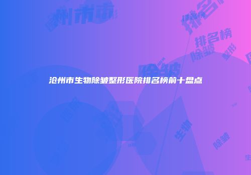 沧州市生物除皱整形医院排名榜前十盘点