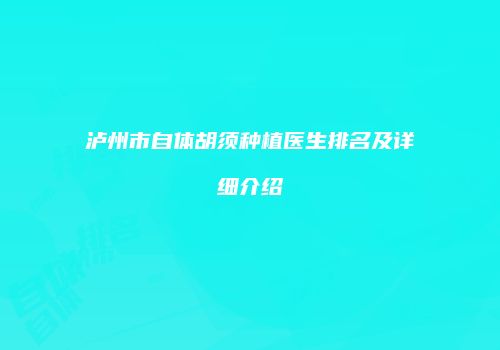 泸州市自体胡须种植医生排名及详细介绍