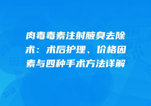肉毒毒素注射腋臭去除术：术后护理、价格因素与四种手术方法详解