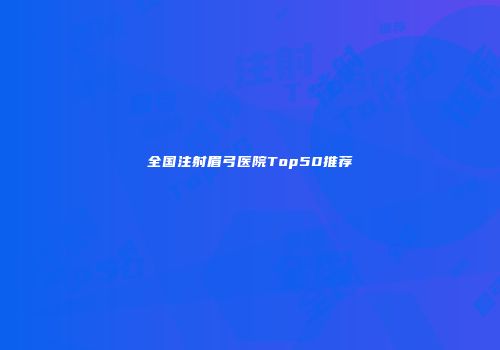 全国注射眉弓医院Top50推荐