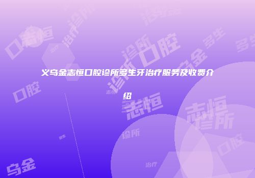 义乌金志恒口腔诊所多生牙治疗服务及收费介绍