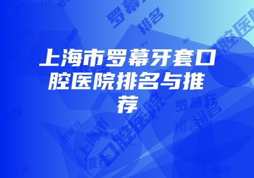 上海市罗幕牙套口腔医院排名与推荐
