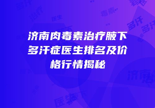 济南肉毒素治疗腋下多汗症医生排名及价格行情揭秘