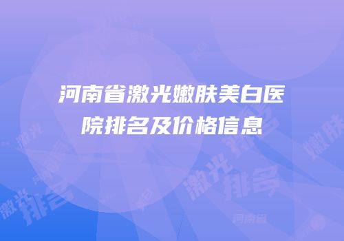 河南省激光嫩肤美白医院排名及价格信息