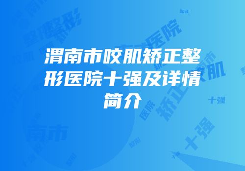 渭南市咬肌矫正整形医院十强及详情简介
