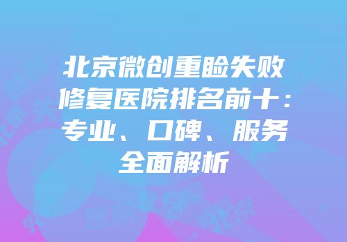 北京微创重睑失败修复医院排名前十：专业、口碑、服务全面解析