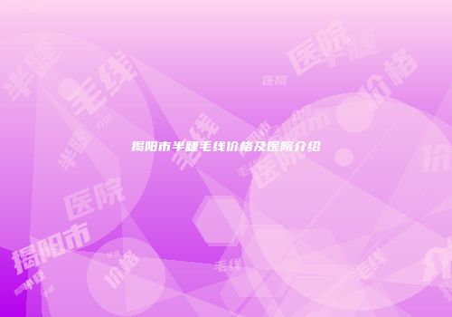 揭阳市半睫毛线价格及医院介绍