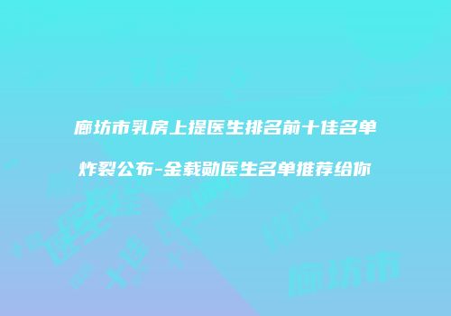 廊坊市乳房上提医生排名前十佳名单炸裂公布-金载勋医生名单推荐给你