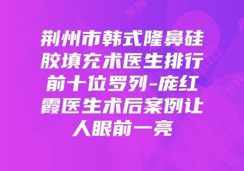 荆州市韩式隆鼻硅胶填充术医生排行前十位罗列-庞红霞医生术后案例让人眼前一亮