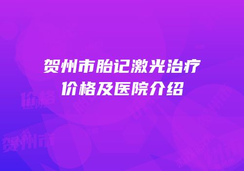 贺州市胎记激光治疗价格及医院介绍
