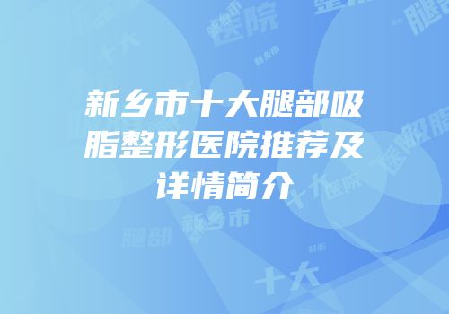 新乡市十大腿部吸脂整形医院推荐及详情简介