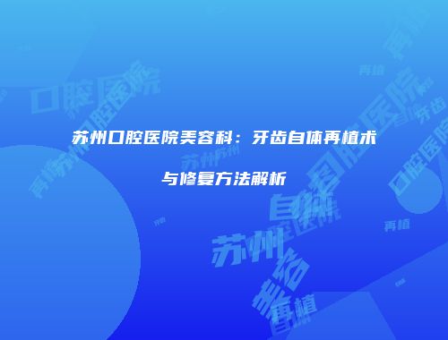 苏州口腔医院美容科：牙齿自体再植术与修复方法解析