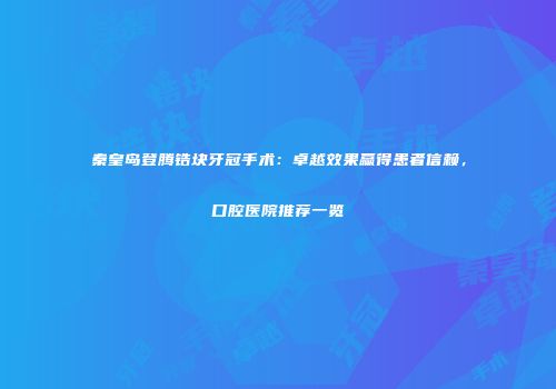 秦皇岛登腾锆块牙冠手术：卓越效果赢得患者信赖，口腔医院推荐一览