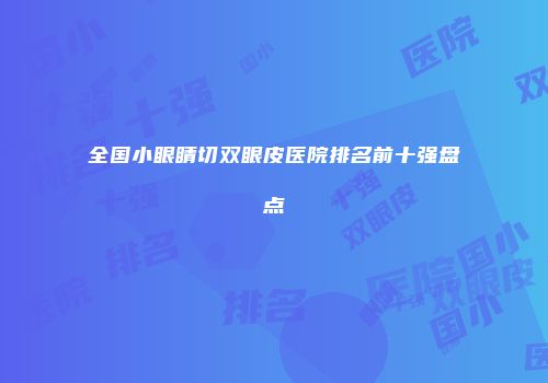 全国小眼睛切双眼皮医院排名前十强盘点