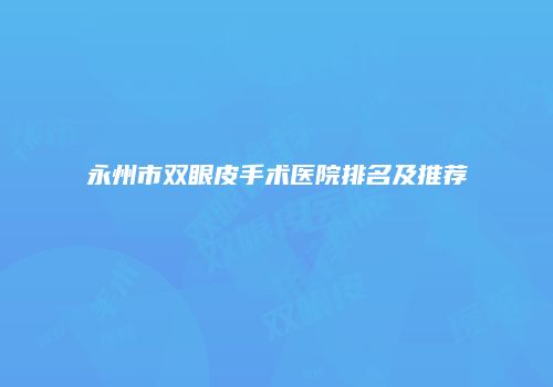 永州市双眼皮手术医院排名及推荐