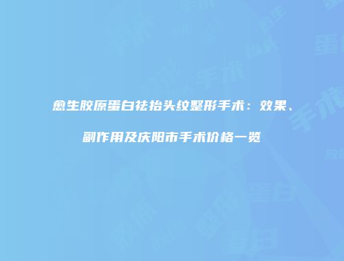 愈生胶原蛋白祛抬头纹整形手术：效果、副作用及庆阳市手术价格一览