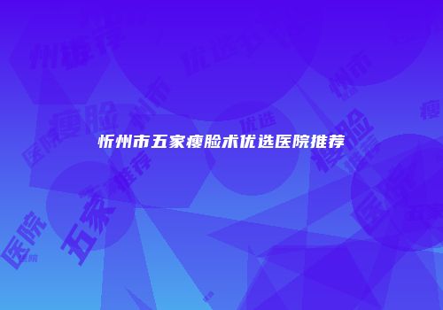 忻州市五家瘦脸术优选医院推荐