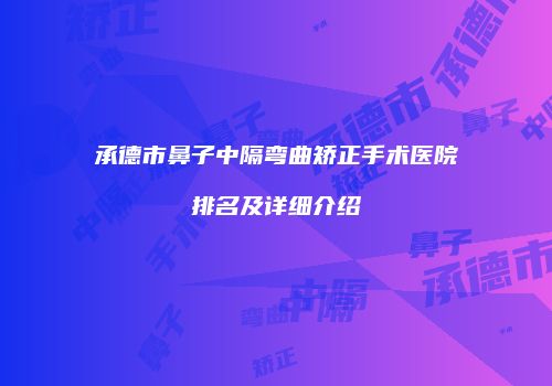 承德市鼻子中隔弯曲矫正手术医院排名及详细介绍