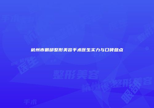 杭州市眼部整形美容手术医生实力与口碑盘点