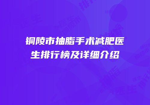 铜陵市抽脂手术减肥医生排行榜及详细介绍