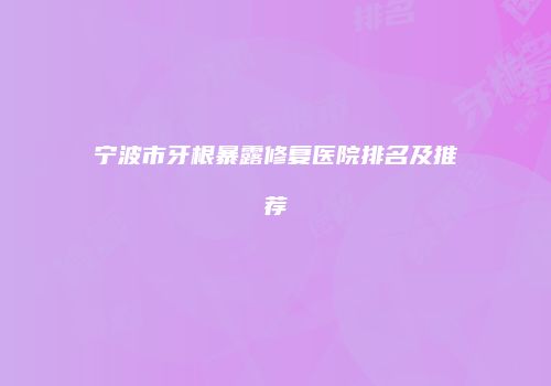 宁波市牙根暴露修复医院排名及推荐
