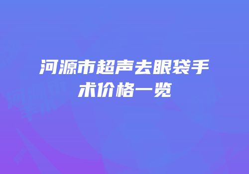 河源市超声去眼袋手术价格一览