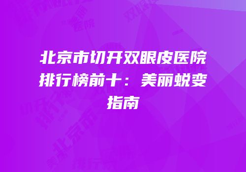 北京市切开双眼皮医院排行榜前十：美丽蜕变指南