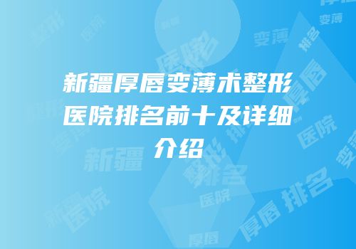 新疆厚唇变薄术整形医院排名前十及详细介绍