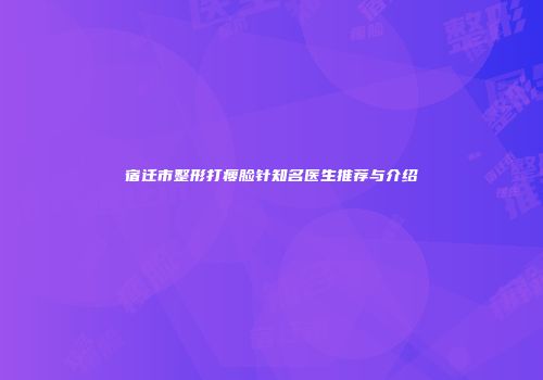 宿迁市整形打瘦脸针知名医生推荐与介绍