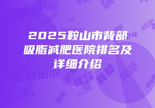 2025鞍山市背部吸脂减肥医院排名及详细介绍