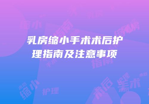 乳房缩小手术术后护理指南及注意事项