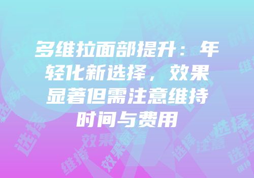 多维拉面部提升：年轻化新选择，效果显著但需注意维持时间与费用