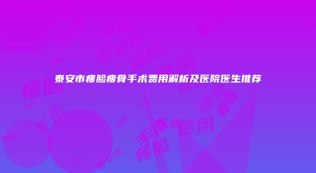 泰安市瘦脸瘦骨手术费用解析及医院医生推荐