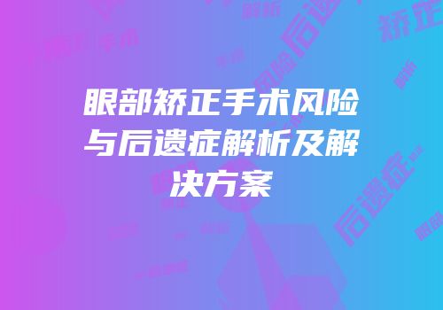 眼部矫正手术风险与后遗症解析及解决方案