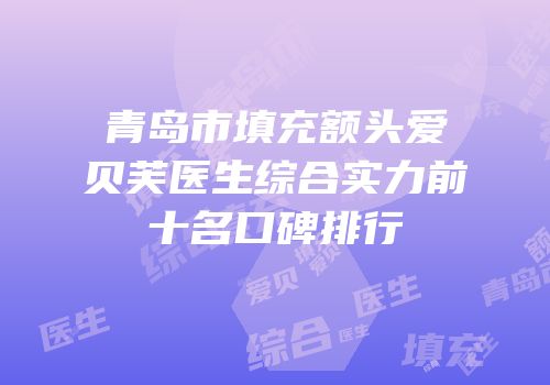 青岛市填充额头爱贝芙医生综合实力前十名口碑排行