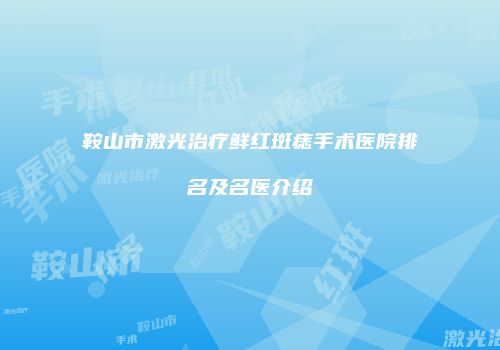 鞍山市激光治疗鲜红斑痣手术医院排名及名医介绍