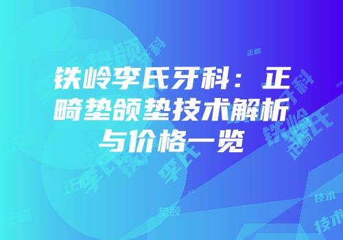 铁岭李氏牙科：正畸垫颌垫技术解析与价格一览